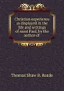 Christian experience as displayed in the life and writings of saint Paul, by the author of . - Thomas Shaw B. Reade