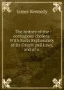 The history of the contagious cholera: With Facts Explanatory of Its Origin and Laws, and of a . - James Kennedy