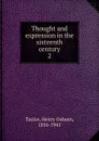 Thought and expression in the sixteenth century. 2 - Henry Osborn Taylor