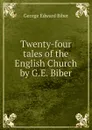 Twenty-four tales of the English Church by G.E. Biber. - George Edward Biber