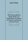 The Extraordinary Black Book: An Exposition of Abuses in Church and State, Courts of Law . - John Wade