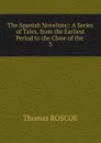 The Spanish Novelists:: A Series of Tales, from the Earliest Period to the Close of the . 3 - Thomas Roscoe