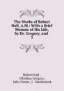 The Works of Robert Hall, A.M.: With a Brief Memoir of His Life, by Dr. Gregory, and . 3 - Robert Hall