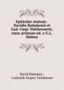 Epistolae mutuae . Davidis Ruhnkenii et Lud. Casp. Valckenaerii, nunc primum ed. a G.L. Mahne - David Ruhnken