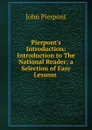 Pierpont.s Introduction: Introduction to The National Reader; a Selection of Easy Lessons . - John Pierpont