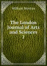 The London Journal of Arts and Sciences. 1 - William Newton