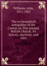 The ecclesiastical antiquities of the Cymry: or, The ancient British church; its history, doctrine, and rites - John Williams