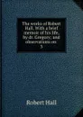 The works of Robert Hall. With a brief memoir of his life, by dr. Gregory; and observations on . 3 - Robert Hall