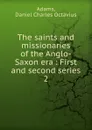 The saints and missionaries of the Anglo-Saxon era : First and second series. 2 - Daniel Charles Octavius Adams