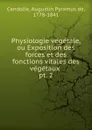 Physiologie vegetale, ou Exposition des forces et des fonctions vitales des vegetaux . pt. 2 - Augustin Pyramus de Candolle
