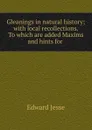 Gleanings in natural history; with local recollections. To which are added Maxims and hints for . - Edward Jesse