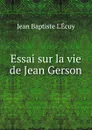 Essai sur la vie de Jean Gerson - Jean Baptiste L'Écuy