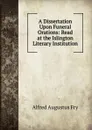 A Dissertation Upon Funeral Orations: Read at the Islington Literary Institution - Alfred Augustus Fry