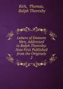 Letters of Eminent Men, Addressed to Ralph Thoresby: Now First Published from the Originals. 2 - Thomas Kirk