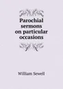 Parochial sermons on particular occasions - William Sewell