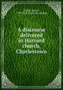 A discourse delivered in Harvard church, Charlestown - James Walker