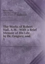 The Works of Robert Hall, A.M.: With a Brief Memoir of His Life, by Dr. Gregory, and . 5 - Robert Hall
