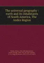 The universal geography : earth and its inhabitants. 18 South America, The Andes Region - Elisée Reclus