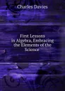 First Lessons in Algebra, Embracing the Elements of the Science . - Davies Charles