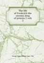 The life of Frederick the second, king of prussia.2 vols. 2 - George James Welbore Agar-Ellis