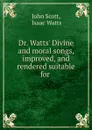 Dr. Watts. Divine and moral songs, improved, and rendered suitable for . - John Scott