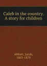 Caleb in the country. A story for children - Abbott Jacob