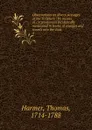 Observations on divers passages of the Scripture : by means of circumstances incidentally mentioned in books of voyages and travels into the East. 4 - Thomas Harmer