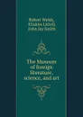 The Museum of foreign literature, science, and art - Robert Walsh