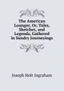 The American Lounger, Or, Tales, Sketches, and Legends, Gathered in Sundry Journeyings - Joseph Holt Ingraham