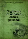 Negligence of imposed duties, personal - Charles Andrew Ray