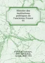 Histoire des institutions politiques de l.ancienne France. 01 - Fustel de Coulanges