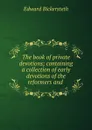 The book of private devotions; containing a collection of early devotions of the reformers and . - Edward Bickersteth
