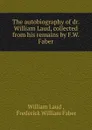 The autobiography of dr. William Laud, collected from his remains by F.W. Faber. - William Laud