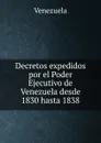 Decretos expedidos por el Poder Ejecutivo de Venezuela desde 1830 hasta 1838 - Venezuela