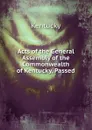 Acts of the General Assembly of the Commonwealth of Kentucky, Passed - Kentucky