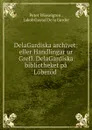DelaGardiska archivet: eller Handlingar ur Grefl. DelaGardiska bibliotheket pa Loberod . - Peter Wieselgren