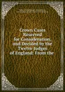 Crown Cases Reserved for Consideration, and Decided by the Twelve Judges of England: From the . - William Oldnall Russell