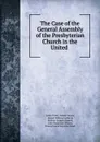 The Case of the General Assembly of the Presbyterian Church in the United . - James Todd