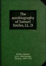 The autobiography of Samuel Smiles, LL. D - Samuel Smiles