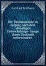 Die Thomasschule zu Leipzig nach dem allmaligen Entwickelungs- Gange ihnen Zustande insbesondere . - Gottfried Stallbaum