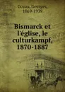 Bismarck et l.eglise, le culturkampf, 1870-1887 - Georges Goyau