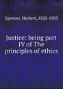 Justice: being part IV of The principles of ethics - Герберт Спенсер