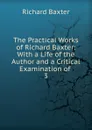 The Practical Works of Richard Baxter: With a Life of the Author and a Critical Examination of . 3 - Richard Baxter