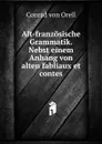 Alt-franzosische Grammatik. Nebst einem Anhang von alten fabliaux et contes - Conrad von Orell