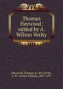 Thomas Heywood; edited by A. Wilson Verity - Heywood Thomas
