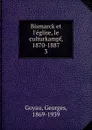 Bismarck et l.eglise, le culturkampf, 1870-1887. 3 - Georges Goyau