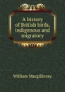 A history of British birds, indigenous and migratory - William Macgillivray