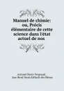 Manuel de chimie: ou, Precis elementaire de cette science dans l.etat actuel de nos . - Armand Denis Vergnaud