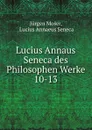 Lucius Annaus Seneca des Philosophen Werke. 10-13 - Jürgen Moser