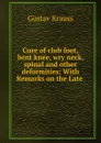 Cure of club foot, bent knee, wry neck, spinal and other deformities: With Remarks on the Late . - Gustav Krauss